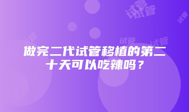 做完二代试管移植的第二十天可以吃辣吗？