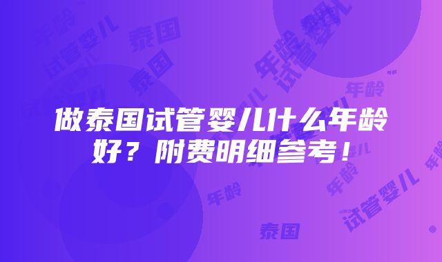 做泰国试管婴儿什么年龄好？附费明细参考！