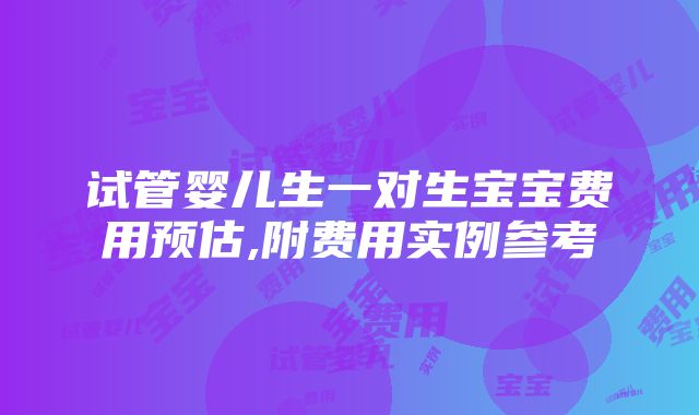 试管婴儿生一对生宝宝费用预估,附费用实例参考