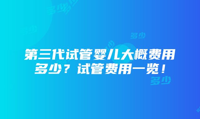 第三代试管婴儿大概费用多少？试管费用一览！