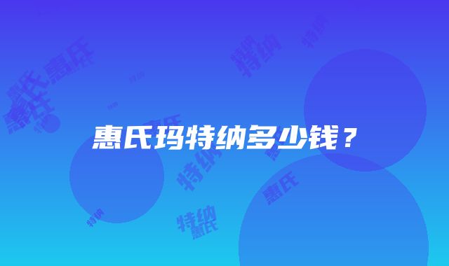 惠氏玛特纳多少钱？