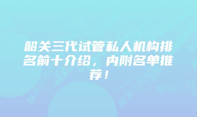 韶关三代试管私人机构排名前十介绍，内附名单推荐！