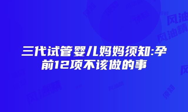 三代试管婴儿妈妈须知:孕前12项不该做的事