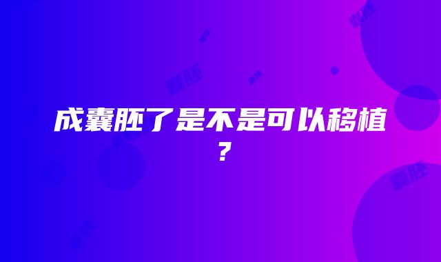 成囊胚了是不是可以移植？