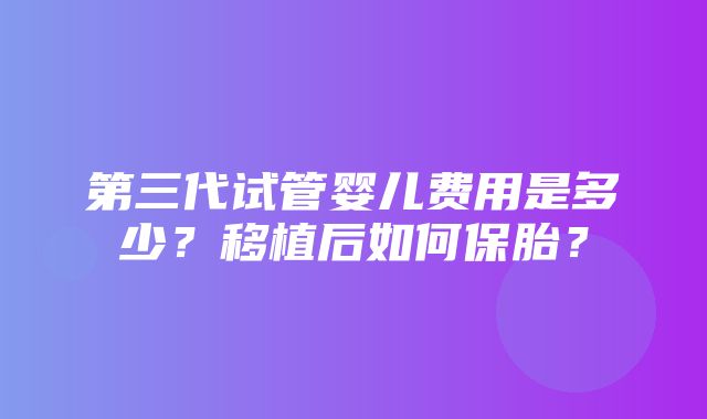 第三代试管婴儿费用是多少？移植后如何保胎？