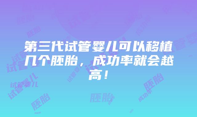 第三代试管婴儿可以移植几个胚胎，成功率就会越高！