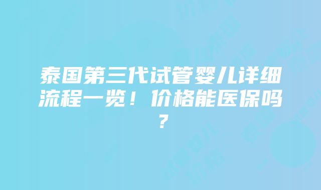 泰国第三代试管婴儿详细流程一览！价格能医保吗？