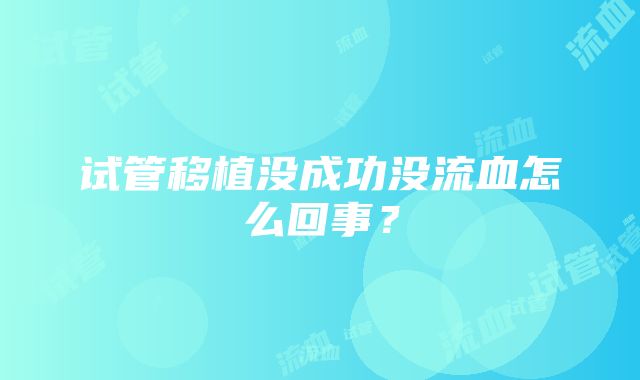 试管移植没成功没流血怎么回事？