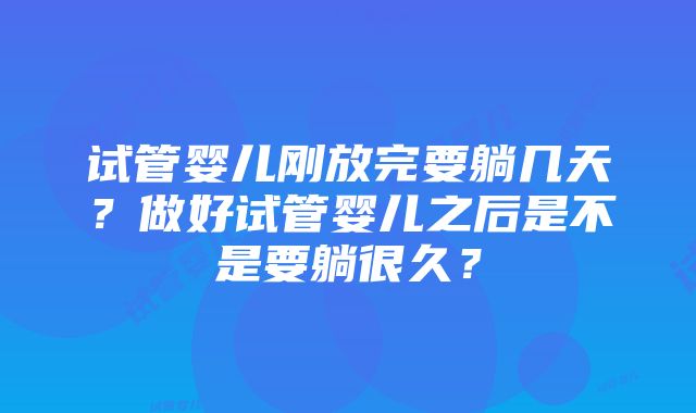 试管婴儿刚放完要躺几天？做好试管婴儿之后是不是要躺很久？