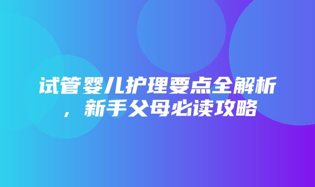 试管婴儿护理要点全解析，新手父母必读攻略