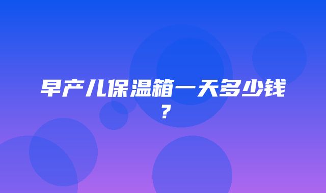 早产儿保温箱一天多少钱？