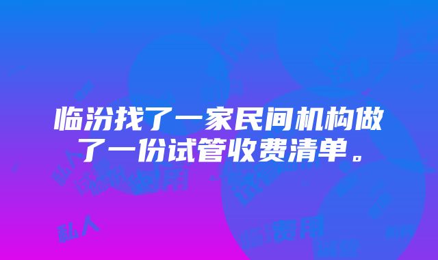 临汾找了一家民间机构做了一份试管收费清单。