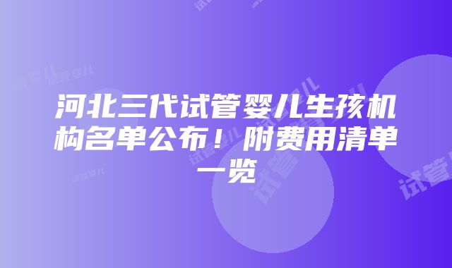 河北三代试管婴儿生孩机构名单公布！附费用清单一览