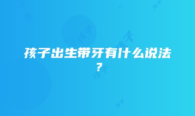 孩子出生带牙有什么说法？