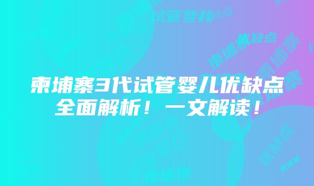 柬埔寨3代试管婴儿优缺点全面解析！一文解读！