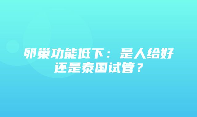 卵巢功能低下：是人给好还是泰国试管？