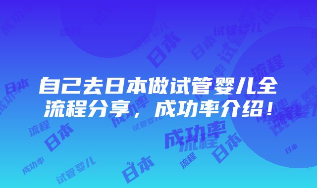 自己去日本做试管婴儿全流程分享，成功率介绍！