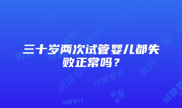 三十岁两次试管婴儿都失败正常吗？