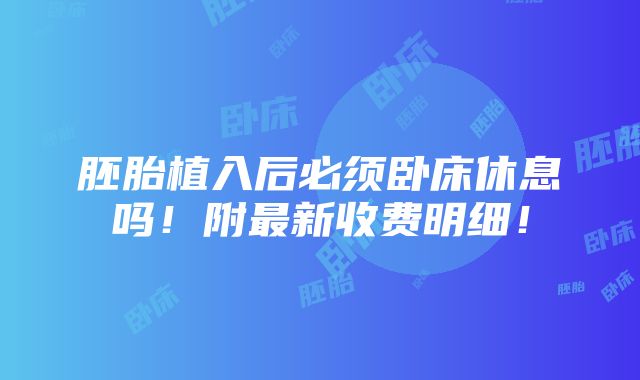 胚胎植入后必须卧床休息吗！附最新收费明细！