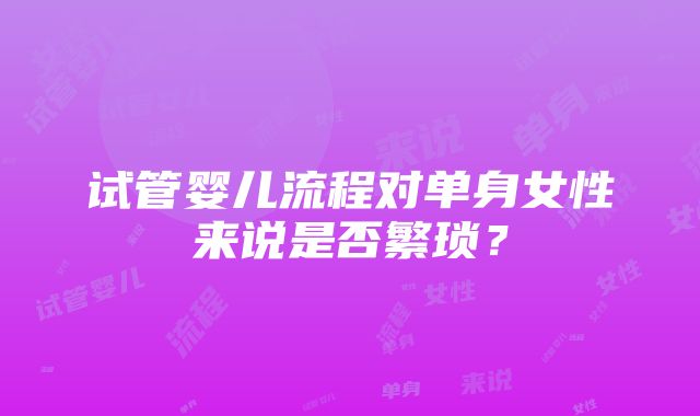 试管婴儿流程对单身女性来说是否繁琐？