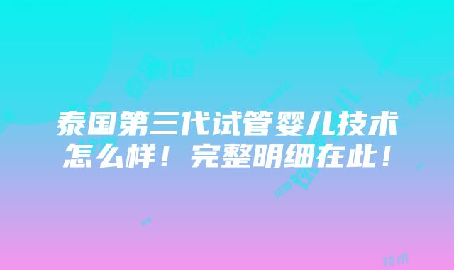 泰国第三代试管婴儿技术怎么样！完整明细在此！