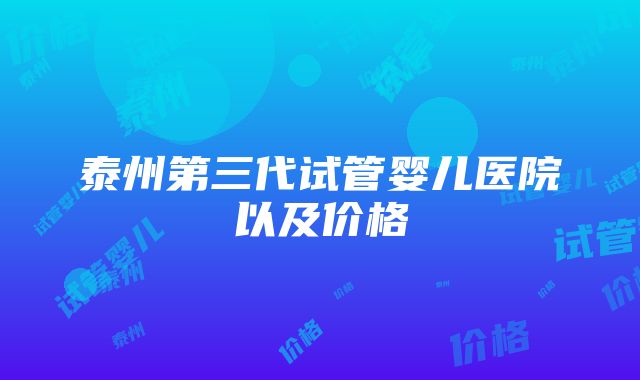 泰州第三代试管婴儿医院以及价格