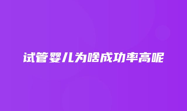 试管婴儿为啥成功率高呢