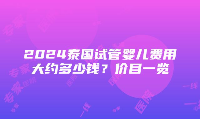 2024泰国试管婴儿费用大约多少钱？价目一览