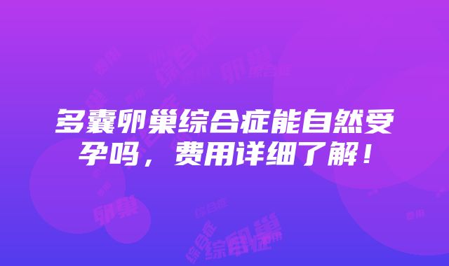 多囊卵巢综合症能自然受孕吗，费用详细了解！