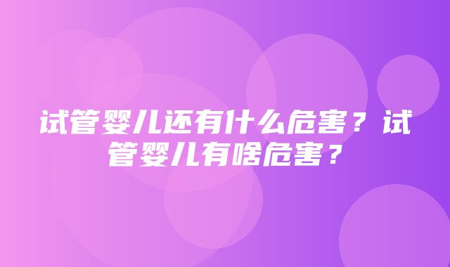 试管婴儿还有什么危害？试管婴儿有啥危害？