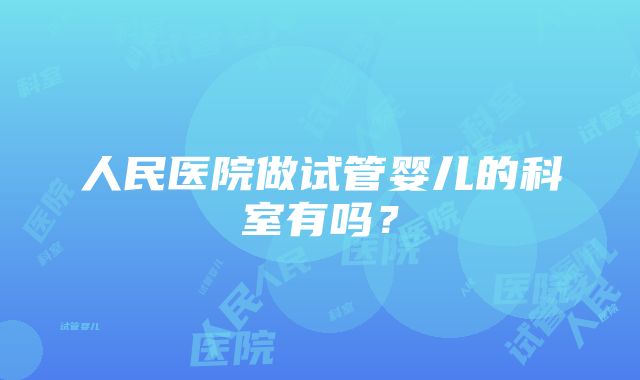 人民医院做试管婴儿的科室有吗？