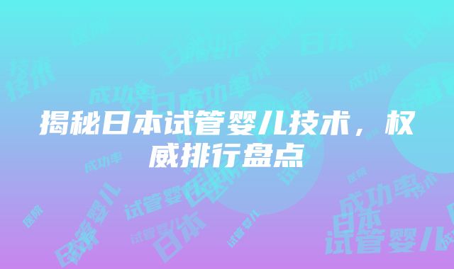 揭秘日本试管婴儿技术，权威排行盘点