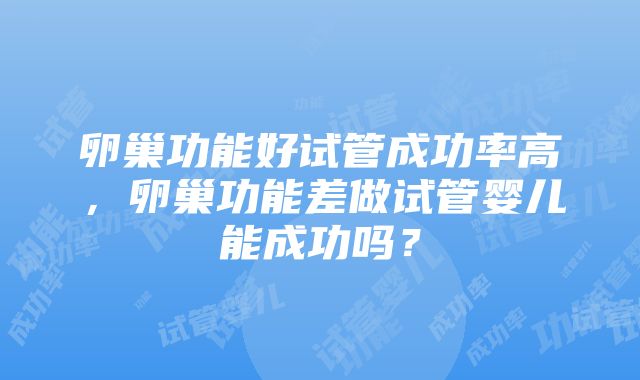 卵巢功能好试管成功率高，卵巢功能差做试管婴儿能成功吗？