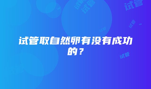 试管取自然卵有没有成功的？