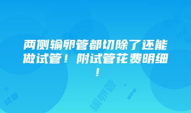 两侧输卵管都切除了还能做试管！附试管花费明细！