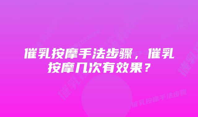 催乳按摩手法步骤，催乳按摩几次有效果？