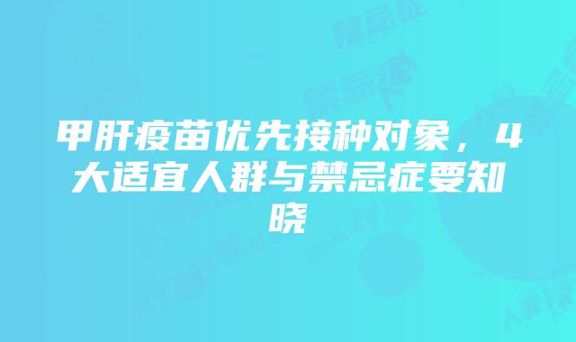 甲肝疫苗优先接种对象，4大适宜人群与禁忌症要知晓