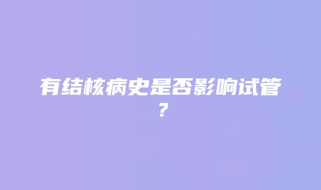 有结核病史是否影响试管？