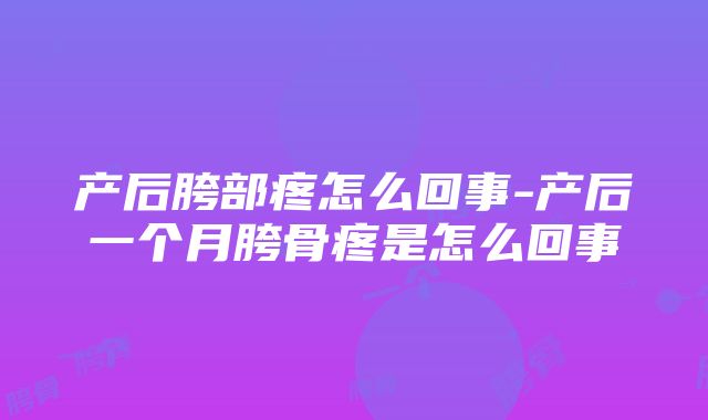 产后胯部疼怎么回事-产后一个月胯骨疼是怎么回事