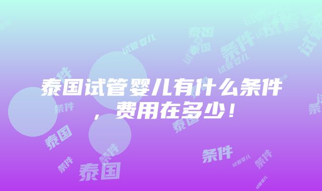 泰国试管婴儿有什么条件，费用在多少！