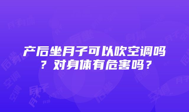 产后坐月子可以吹空调吗？对身体有危害吗？