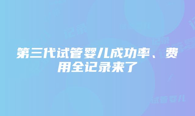 第三代试管婴儿成功率、费用全记录来了