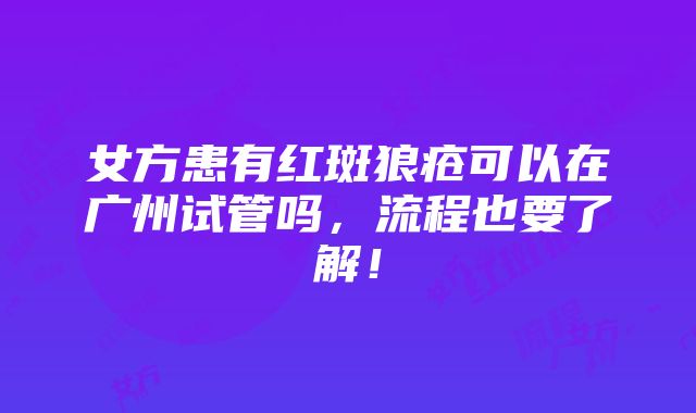 女方患有红斑狼疮可以在广州试管吗，流程也要了解！