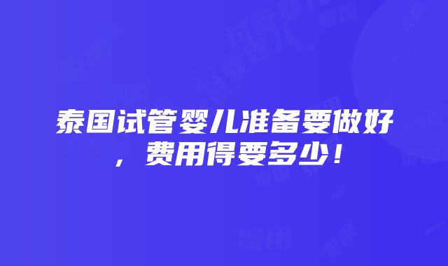 泰国试管婴儿准备要做好，费用得要多少！