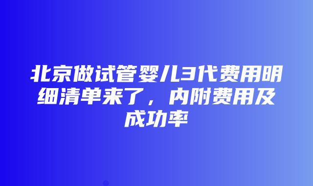 北京做试管婴儿3代费用明细清单来了，内附费用及成功率