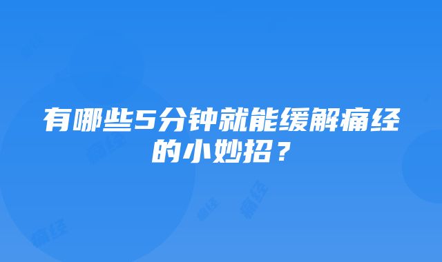 有哪些5分钟就能缓解痛经的小妙招？