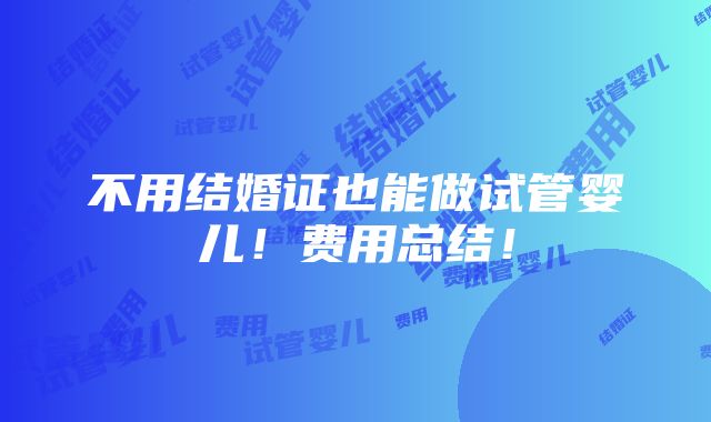 不用结婚证也能做试管婴儿！费用总结！