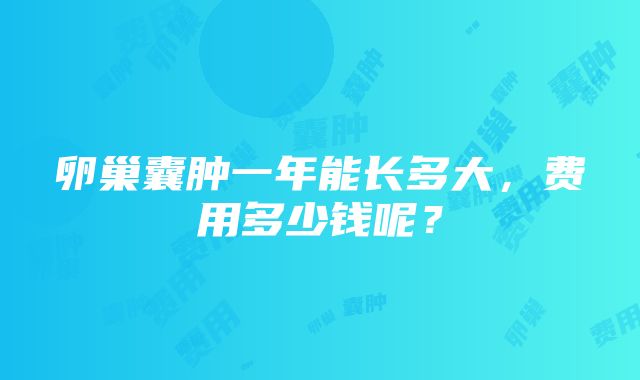 卵巢囊肿一年能长多大，费用多少钱呢？