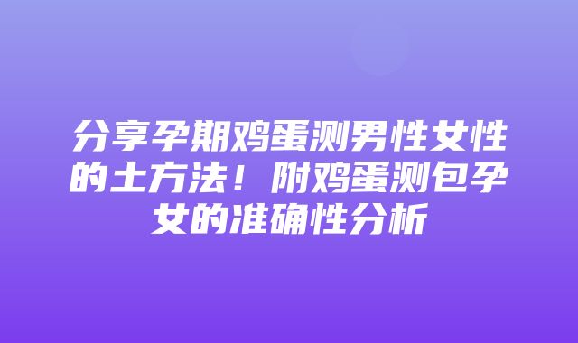 分享孕期鸡蛋测男性女性的土方法！附鸡蛋测包孕女的准确性分析