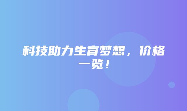 科技助力生育梦想，价格一览！